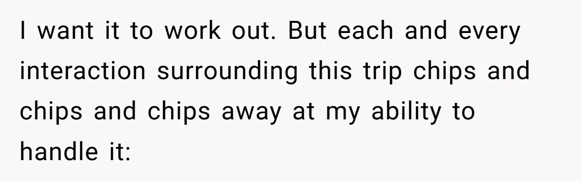 I want it to work out. But each and every interaction surrounding this trip chips and chips and chips away at my ability to handle it: