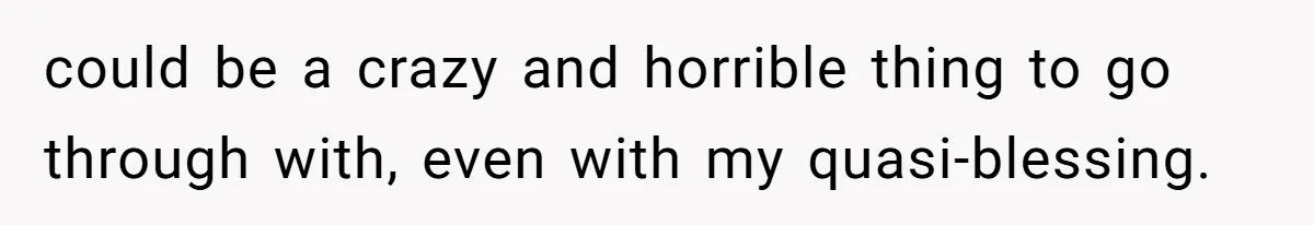 could be a crazy and horrible thing to go through with, even with my quasi-blessing.