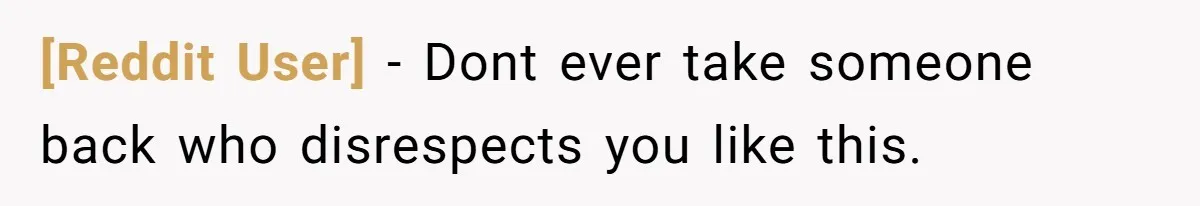 [Reddit User] − Dont ever take someone back who disrespects you like this.