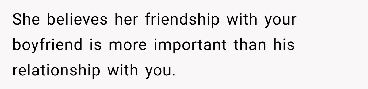 She believes her friendship with your boyfriend is more important than his relationship with you.