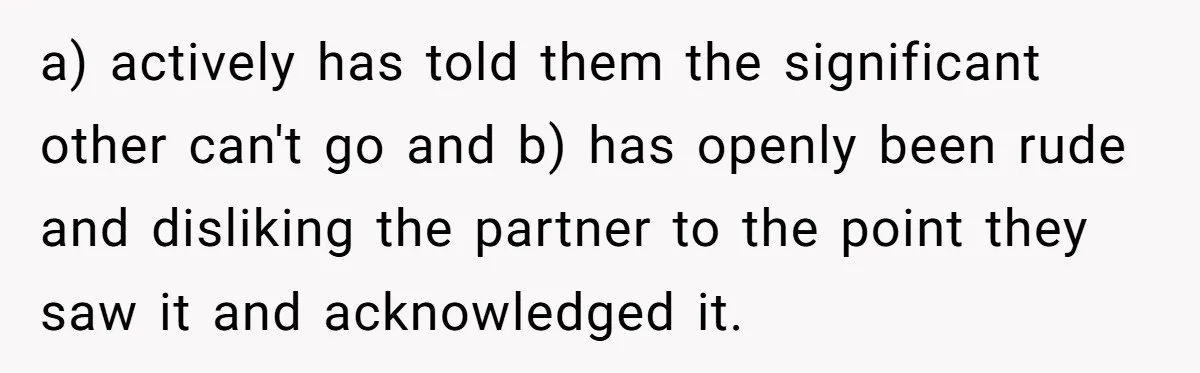 a) actively has told them the significant other can't go and b) has openly been rude and disliking the partner to the point they saw it and acknowledged it.