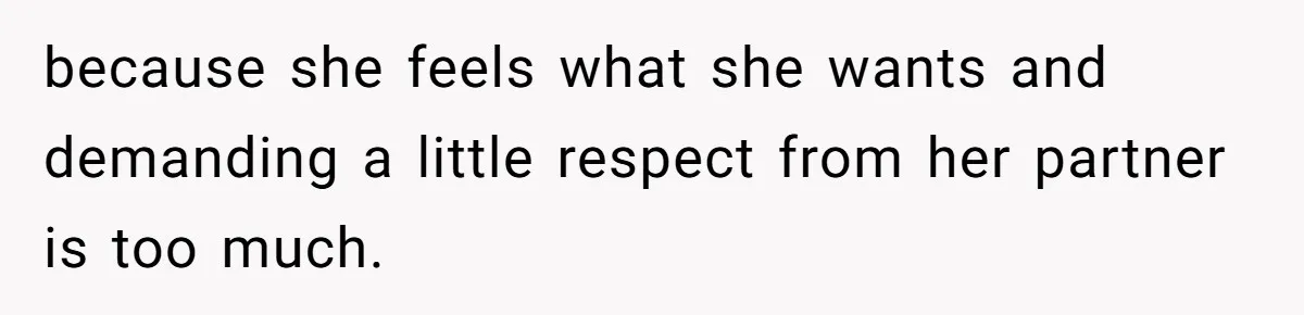 because she feels what she wants and demanding a little respect from her partner is too much.