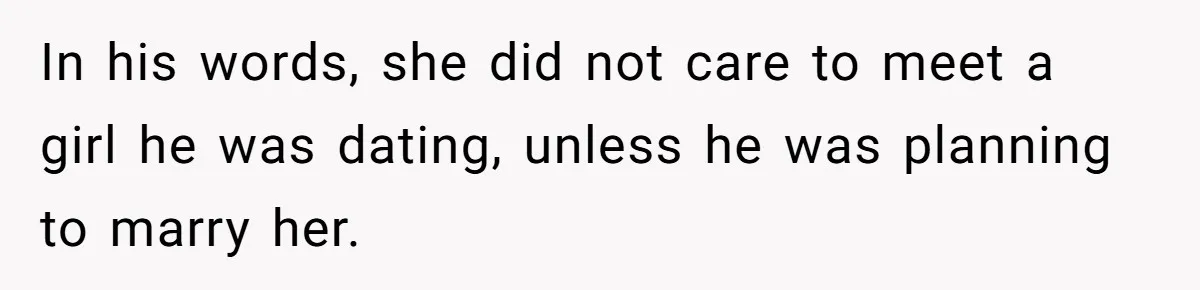 In his words, she did not care to meet a girl he was dating, unless he was planning to marry her.
