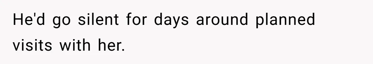 He'd go silent for days around planned visits with her.