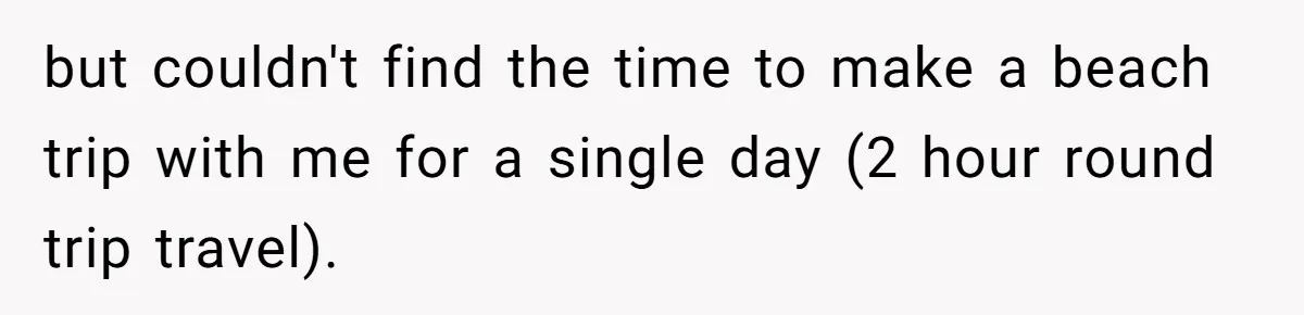 but couldn't find the time to make a beach trip with me for a single day (2 hour round trip travel).