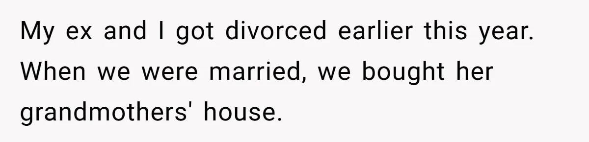 Divorced Man Shuts Down Ex Wife Family Funeral Stay Request At His New House My ex and I got divorced earlier this year. When we were married, we bought her grandmothers' house.