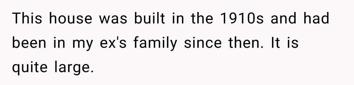 Divorced Man Shuts Down Ex Wife Family Funeral Stay Request At His New House This house was built in the 1910s and had been in my ex's family since then. It is quite large.