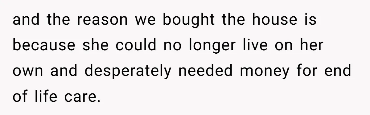 Divorced Man Shuts Down Ex Wife Family Funeral Stay Request At His New House and the reason we bought the house is because she could no longer live on her own and desperately needed money for end of life care.