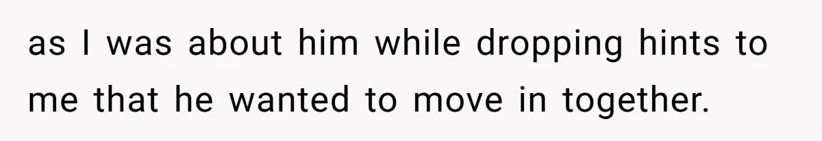 as I was about him while dropping hints to me that he wanted to move in together.