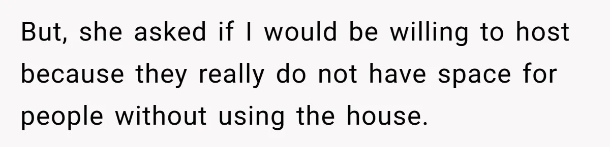 Divorced Man Shuts Down Ex Wife Family Funeral Stay Request At His New House But, she asked if I would be willing to host because they really do not have space for people without using the house.