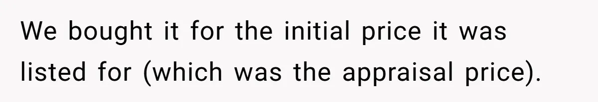 Divorced Man Shuts Down Ex Wife Family Funeral Stay Request At His New House We bought it for the initial price it was listed for (which was the appraisal price).