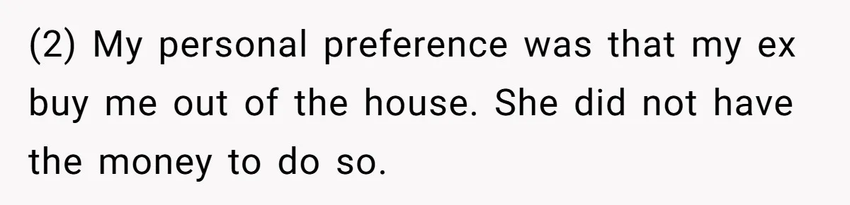 Divorced Man Shuts Down Ex Wife Family Funeral Stay Request At His New House (2) My personal preference was that my ex buy me out of the house. She did not have the money to do so.