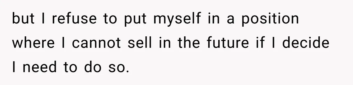 Divorced Man Shuts Down Ex Wife Family Funeral Stay Request At His New House but I refuse to put myself in a position where I cannot sell in the future if I decide I need to do so.