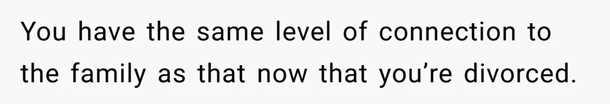 Divorced Man Shuts Down Ex Wife Family Funeral Stay Request At His New House You have the same level of connection to the family as that now that you’re divorced.