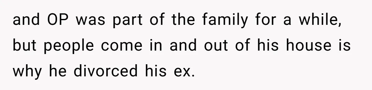 Divorced Man Shuts Down Ex Wife Family Funeral Stay Request At His New House and OP was part of the family for a while, but people come in and out of his house is why he divorced his ex.