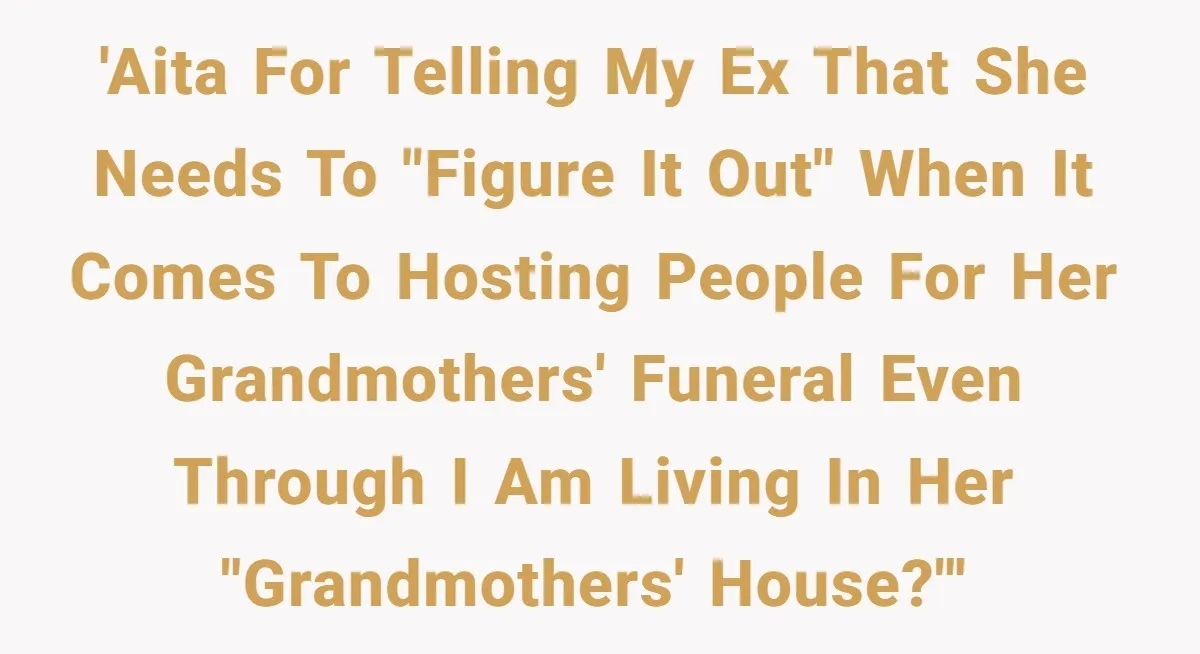 Divorced Man Shuts Down Ex Wife Family Funeral Stay Request At His New House 'AITA for telling my ex that she needs to "figure it out" when it comes to hosting people for her grandmothers' funeral even through I am living in her "grandmothers'...