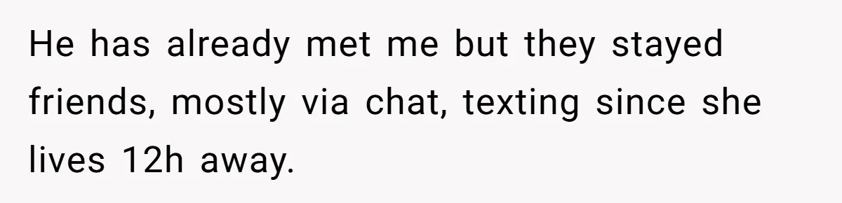 He has already met me but they stayed friends, mostly via chat, texting since she lives 12h away.