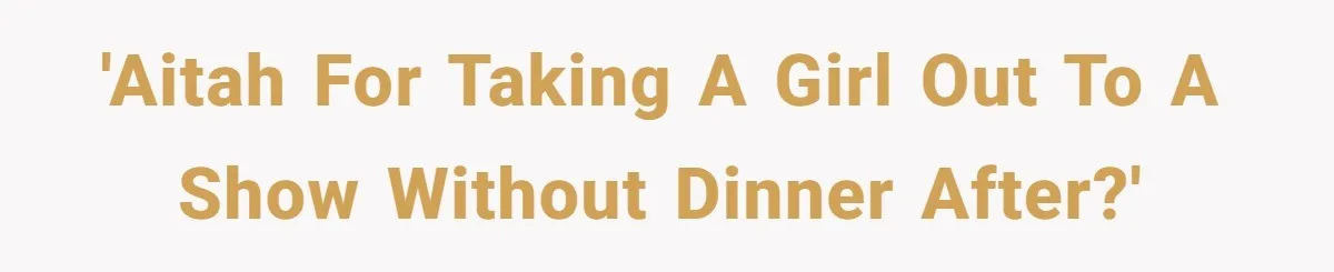 'AITAH for taking a girl out to a show without dinner after?'