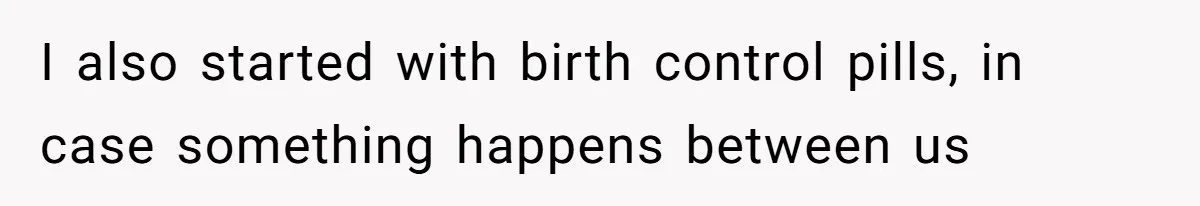 I also started with birth control pills, in case something happens between us