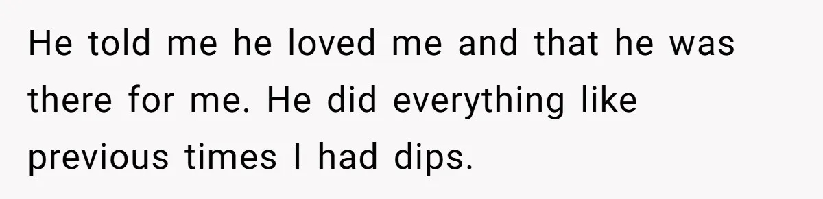 He told me he loved me and that he was there for me. He did everything like previous times I had dips.
