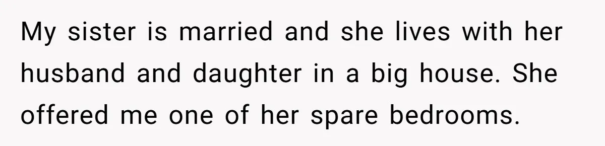 My sister is married and she lives with her husband and daughter in a big house. She offered me one of her spare bedrooms.
