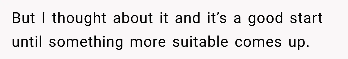 But I thought about it and it’s a good start until something more suitable comes up.