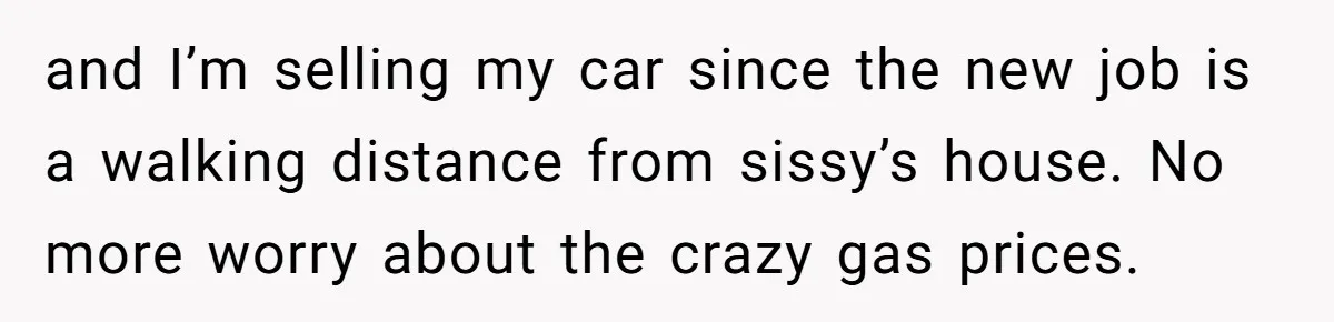 and I’m selling my car since the new job is a walking distance from sissy’s house. No more worry about the crazy gas prices.