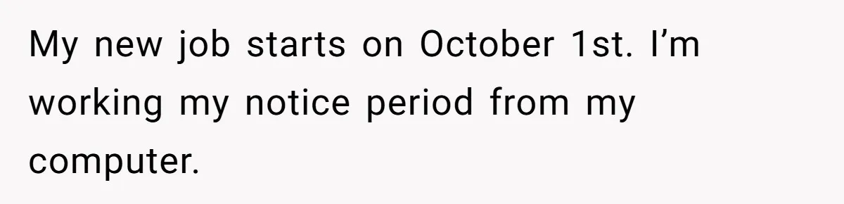 My new job starts on October 1st. I’m working my notice period from my computer.