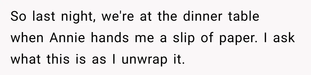 So last night, we're at the dinner table when Annie hands me a slip of paper. I ask what this is as I unwrap it.