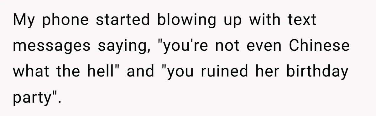 My phone started blowing up with text messages saying, "you're not even Chinese what the hell" and "you ruined her birthday party".