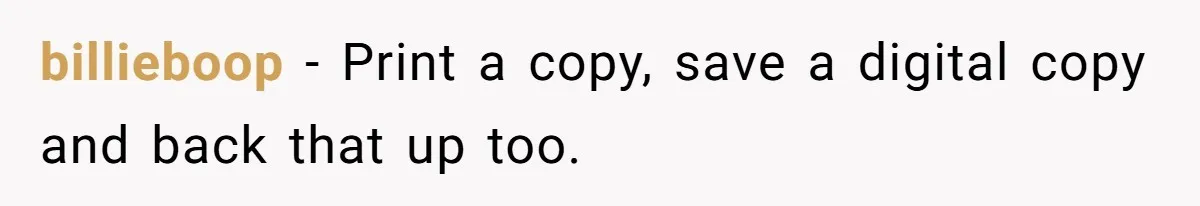 billieboop − Print a copy, save a digital copy and back that up too.