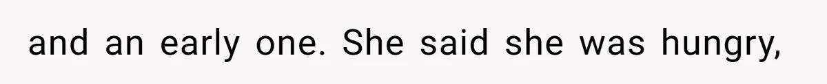 and an early one. She said she was hungry,