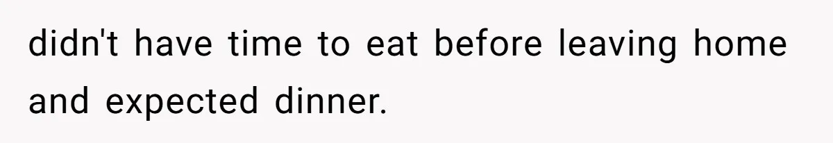 didn't have time to eat before leaving home and expected dinner.