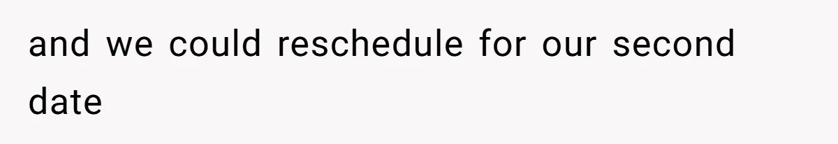 and we could reschedule for our second date
