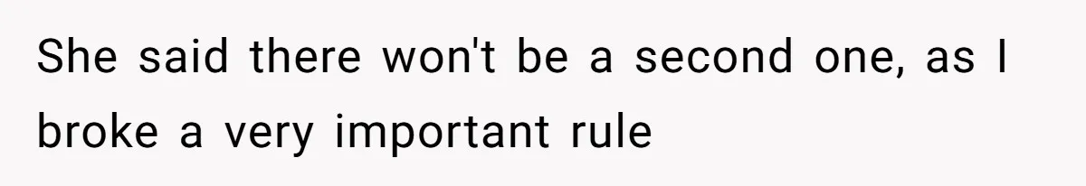 She said there won't be a second one, as I broke a very important rule