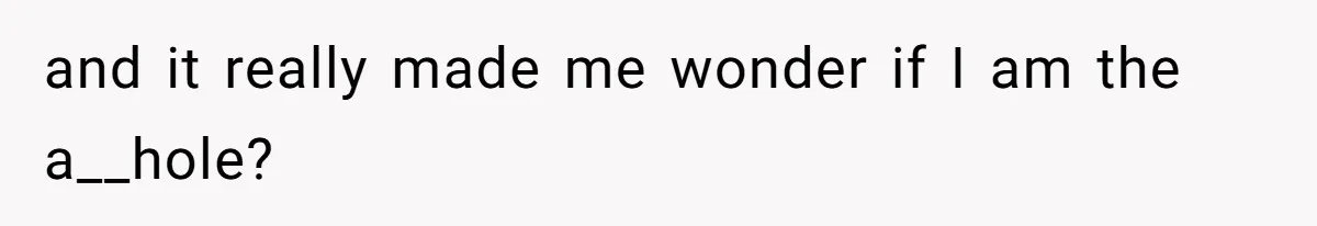 and it really made me wonder if I am the a__hole?