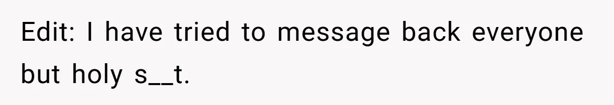 Edit: I have tried to message back everyone but holy s__t.