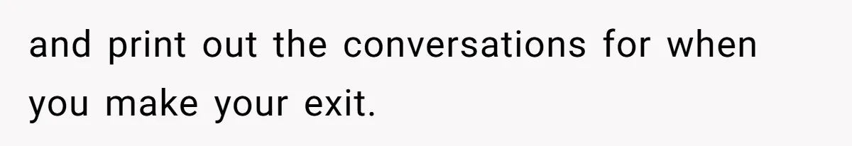 and print out the conversations for when you make your exit.