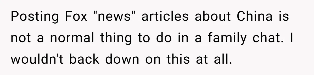 Posting Fox "news" articles about China is not a normal thing to do in a family chat. I wouldn't back down on this at all.