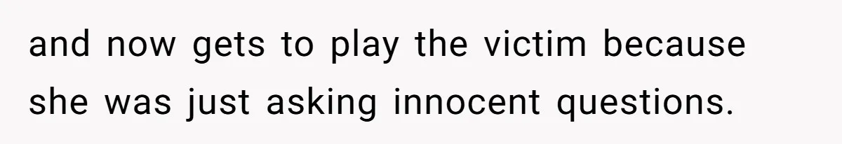 and now gets to play the victim because she was just asking innocent questions.