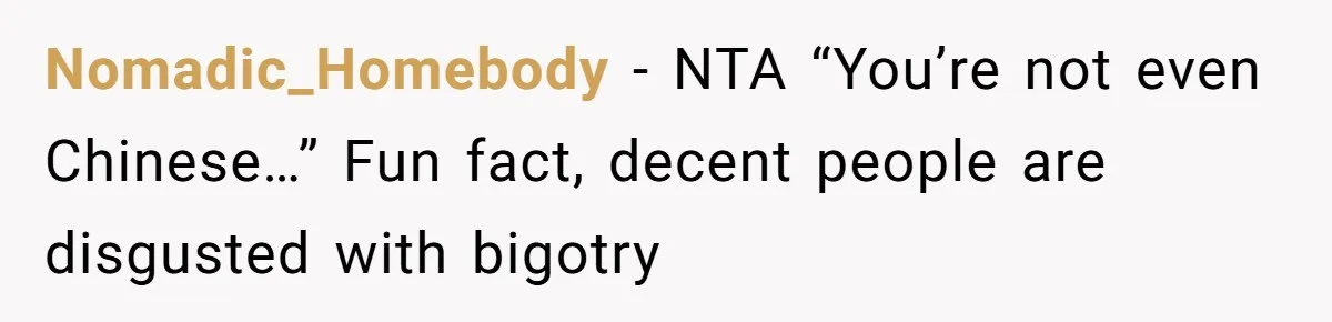 Nomadic_Homebody − NTA “You’re not even Chinese…” Fun fact, decent people are disgusted with bigotry