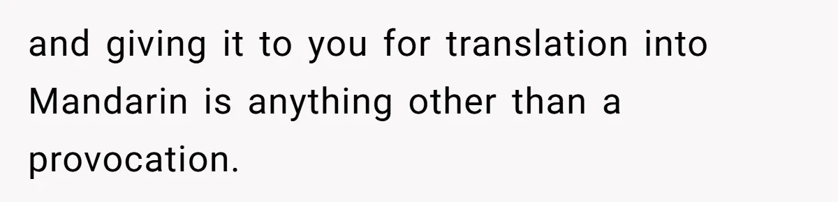 and giving it to you for translation into Mandarin is anything other than a provocation.