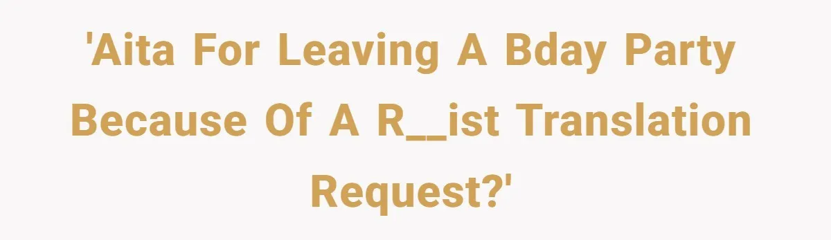 'AITA for leaving a bday party because of a r__ist translation request?'