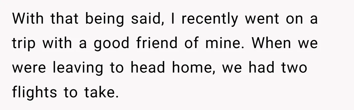 With that being said, I recently went on a trip with a good friend of mine. When we were leaving to head home, we had two flights to take.