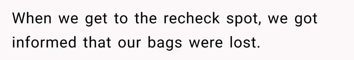 When we get to the recheck spot, we got informed that our bags were lost.