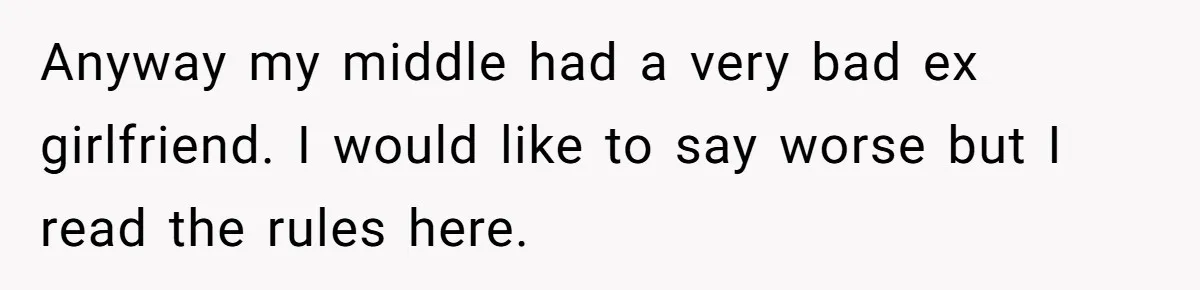 Anyway my middle had a very bad ex girlfriend. I would like to say worse but I read the rules here.