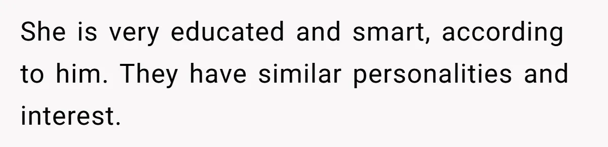 She is very educated and smart, according to him. They have similar personalities and interest.
