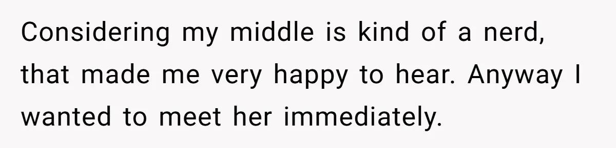 Considering my middle is kind of a nerd, that made me very happy to hear. Anyway I wanted to meet her immediately.
