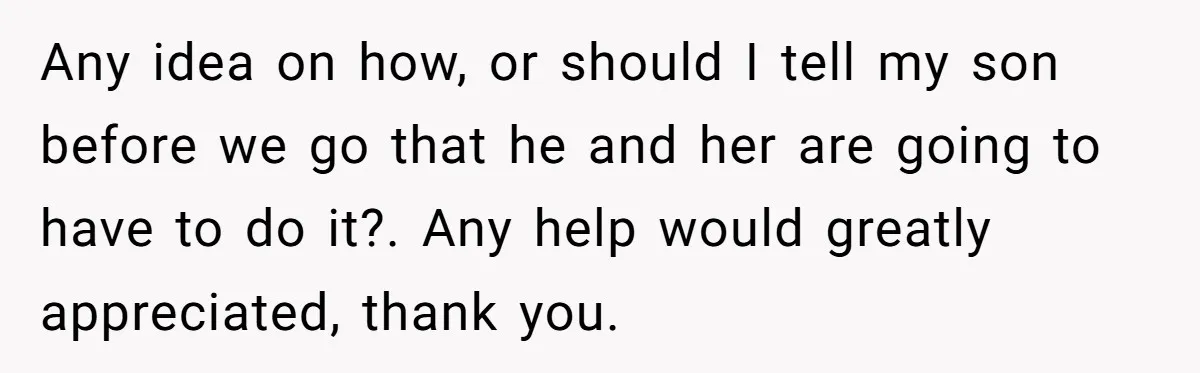 Any idea on how, or should I tell my son before we go that he and her are going to have to do it?. Any help would greatly appreciated, thank...