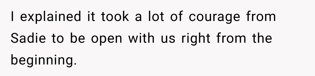I explained it took a lot of courage from Sadie to be open with us right from the beginning.